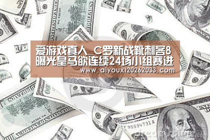 爱游戏真人_C罗新战靴刺客8曝光皇马欲连续24场小组赛进球(图2) 爱游戏赛事