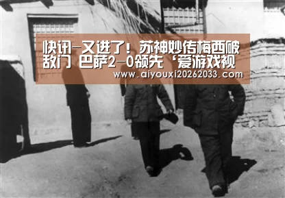 快讯-又进了!苏神妙传梅西破敌门 巴萨2-0领先‘爱游戏视讯’(图1) 爱游戏平台