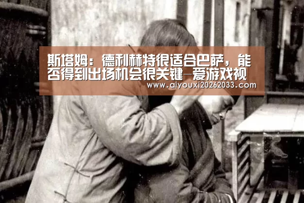斯塔姆:德利赫特很适合巴萨,能否得到出场机会很关键-爱游戏视讯(图1) 爱游戏平台