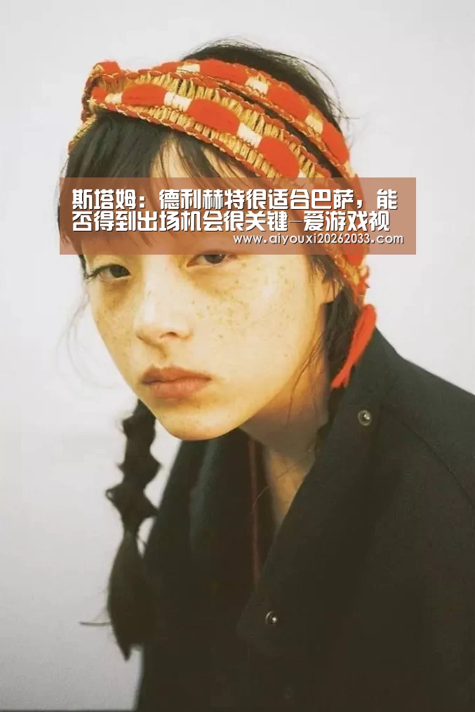 斯塔姆:德利赫特很适合巴萨,能否得到出场机会很关键-爱游戏视讯(图2) 爱游戏赛事