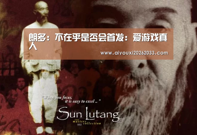 朗多:不在乎是否会首发:爱游戏真人(图1) 爱游戏真人