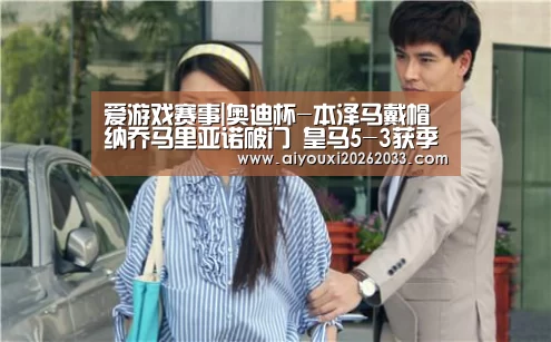 爱游戏赛事|奥迪杯-本泽马戴帽纳乔马里亚诺破门 皇马5-3获季军(图1) 爱游戏平台