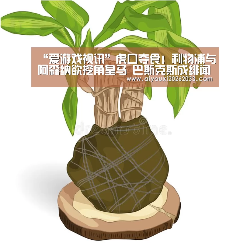“爱游戏视讯”虎口夺食!利物浦与阿森纳欲挖角皇马 巴斯克斯成绯闻焦点(图1) 爱游戏真人