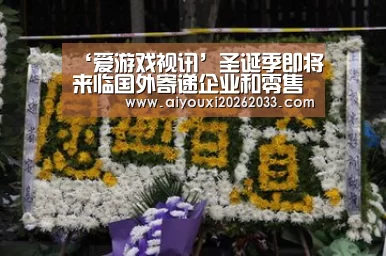 ‘爱游戏视讯’圣诞季即将来临国外寄递企业和零售商加紧备战(图1) 爱游戏视讯