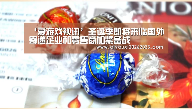 ‘爱游戏视讯’圣诞季即将来临国外寄递企业和零售商加紧备战(图4) 爱游戏真人