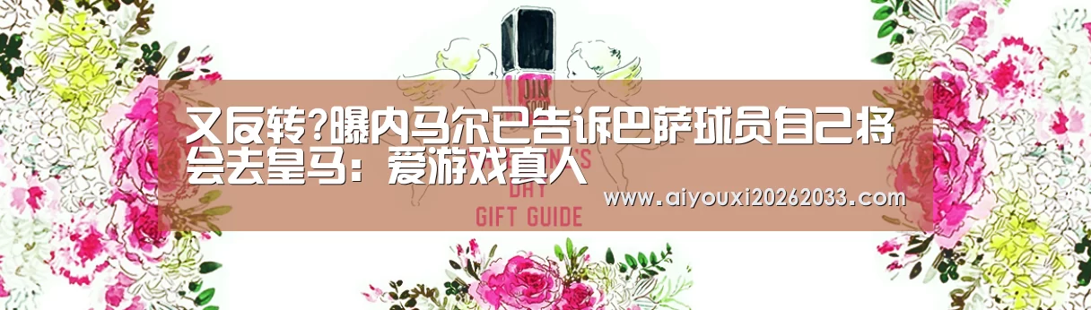 又反转?曝内马尔已告诉巴萨球员自己将会去皇马:爱游戏真人(图1) 爱游戏真人