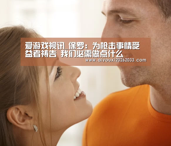 爱游戏视讯_保罗:为枪击事情受益者祷告 我们必需做点什么(图3) 爱游戏视讯