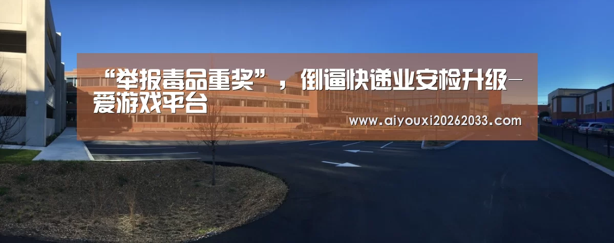 “举报毒品重奖”,倒逼快递业安检升级-爱游戏平台(图3) 爱游戏赛事